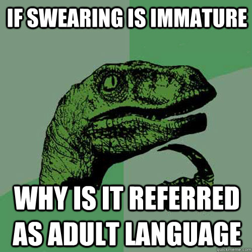 if swearing is immature why is it referred as adult languag - Philosoraptor