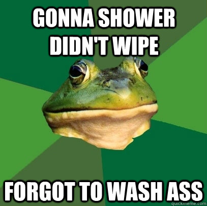 gonna shower didnt wipe forgot to wash ass - Foul Bachelor Frog