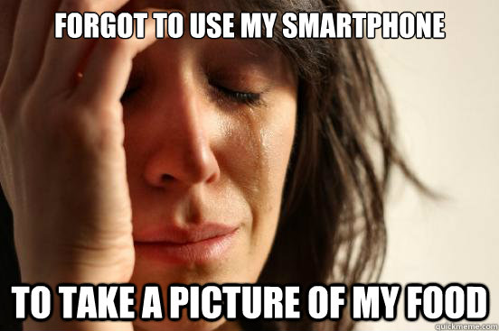 forgot to use my smartphone to take a picture of my food - First World Problems