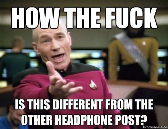 how the fuck is this different from the other headphone pos - Annoyed Picard HD