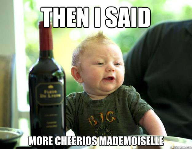 then i said more cheerios mademoiselle - French Drunk Baby