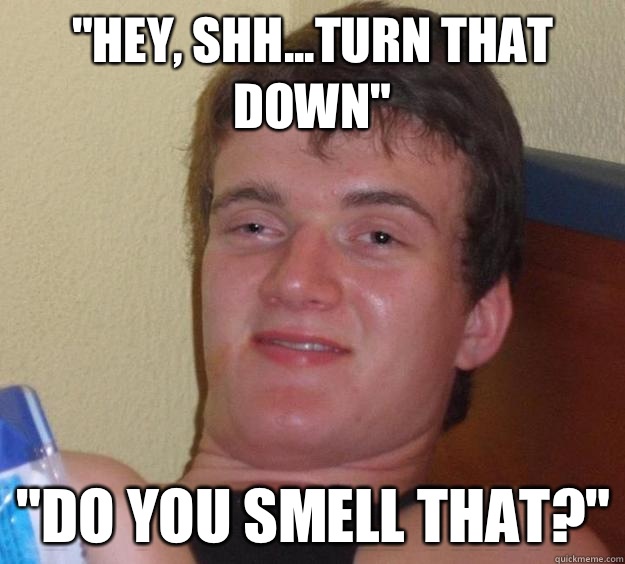 hey shhturn that down do you smell that - 10 Guy
