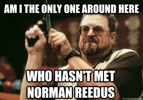 am i the only one around here who hasnt met norman reedus - Am I the only one