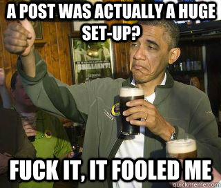 a post was actually a huge setup fuck it it fooled me - Obama cool