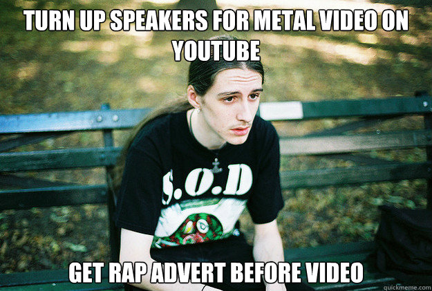 turn up speakers for metal video on youtube get rap advert b - First World Metal Problems