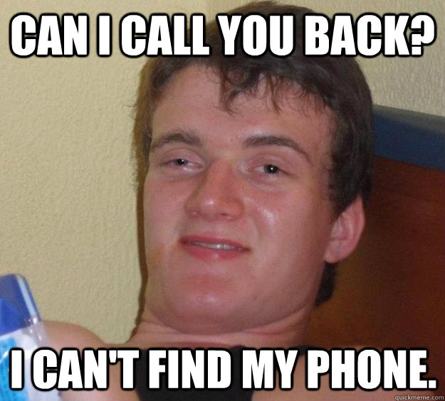 can i call you back i cant find my phone - 10 Guy