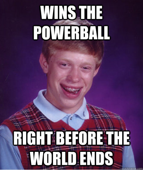 wins the powerball right before the world ends - Bad Luck Brian