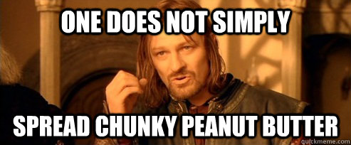 one does not simply spread chunky peanut butter - One Does Not Simply