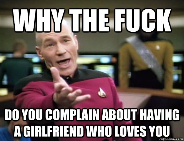 why the fuck do you complain about having a girlfriend who l - Annoyed Picard HD