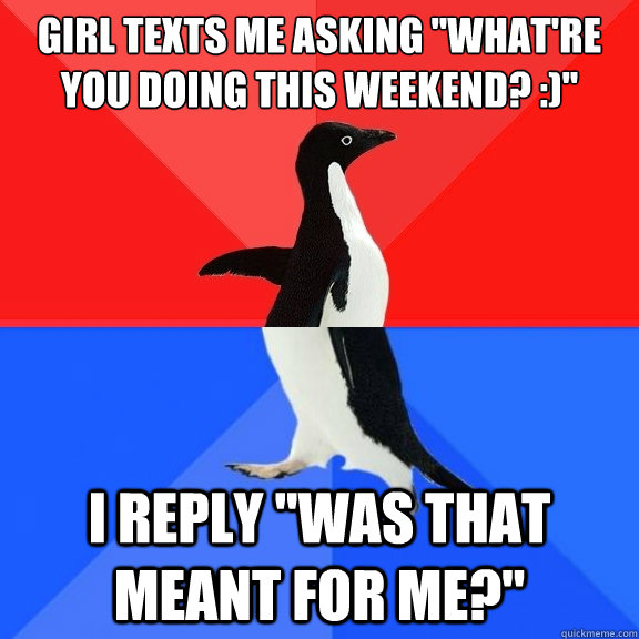 girl texts me asking whatre you doing this weekend i - Socially Awksome Penguin