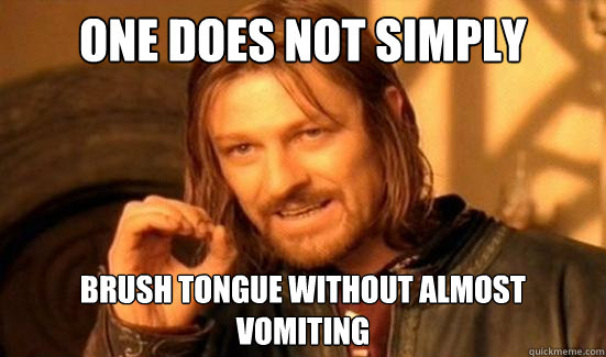 one does not simply brush tongue without almost vomiting - Boromir