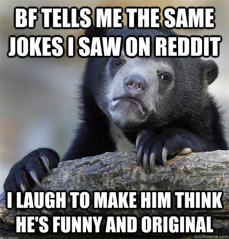 bf tells me the same jokes i saw on reddit i laugh to make h - Confession Bear