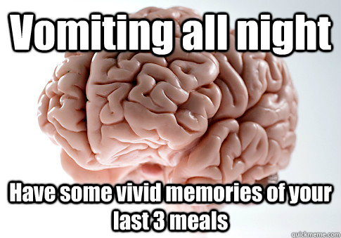 vomiting all night have some vivid memories of your last 3 m - Scumbag Brain