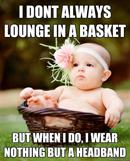 i dont always lounge in a basket but when i do i wear nothi - Basket Baby