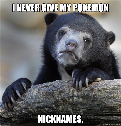 i never give my pokemon nicknames - Confession Bear