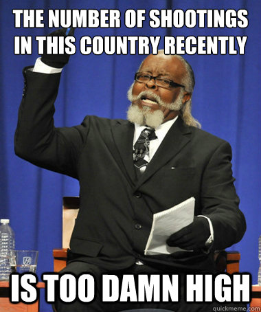 the number of shootings in this country recently is too damn - The Rent Is Too Damn High