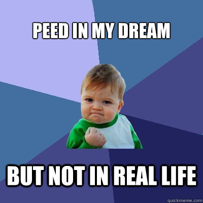 peed in my dream but not in real life - Success Kid