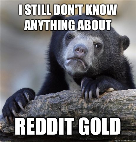 I still dont know anything about Reddit gold - Confession Bear