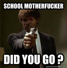 school motherfucker did you go - Pulp Fiction meme
