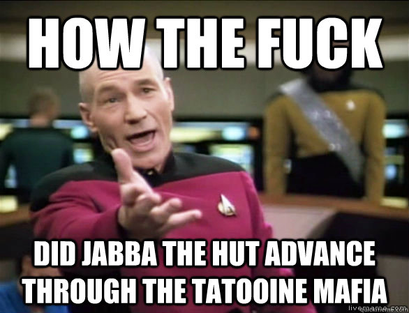 how the fuck did jabba the hut advance through the tatooine - Annoyed Picard HD