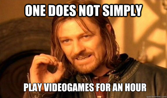 one does not simply play videogames for an hour - ONE DOES NOT SIMPLY GET SOME TEA