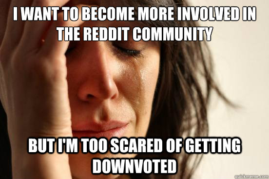i want to become more involved in the reddit community but i - First World Problems