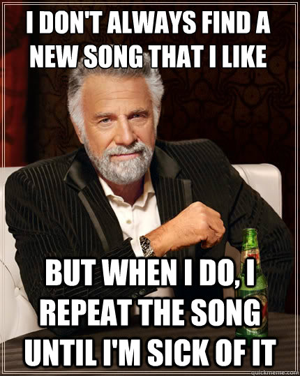 i dont always find a new song that i like but when i do i - The Most Interesting Man In The World