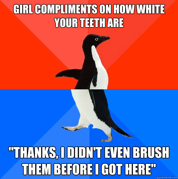 girl compliments on how white your teeth are thanks i didn - Socially Awesome Awkward Penguin