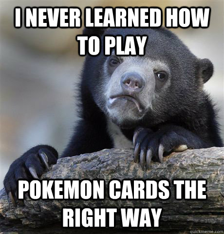 i never learned how to play pokemon cards the right way - Confession Bear