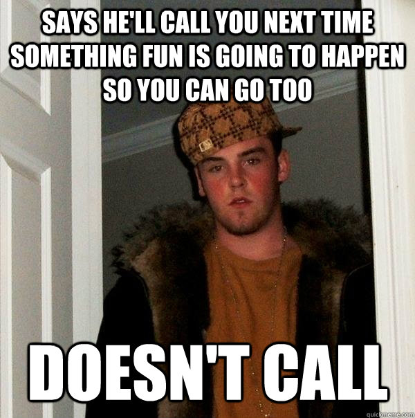 says hell call you next time something fun is going to happ - Scumbag Steve