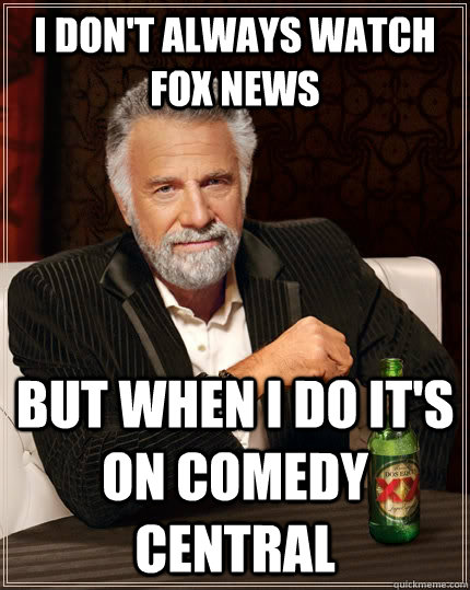 i dont always watch fox news but when i do its on comedy c - The Most Interesting Man In The World