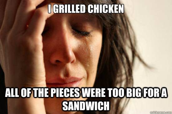 i grilled chicken all of the pieces were too big for a sandw - First World Problems