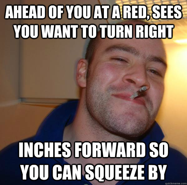 ahead of you at a red sees you want to turn right inches fo - Good Guy Greg