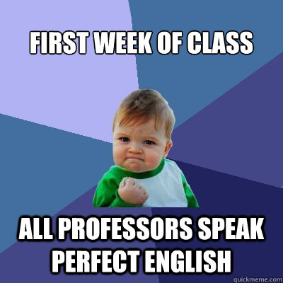 first week of class all professors speak perfect english - Success Kid