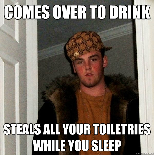 comes over to drink steals all your toiletries while you sle - Scumbag Steve