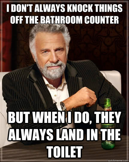 i dont always knock things off the bathroom counter but whe - The Most Interesting Man In The World