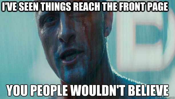 ive seen things reach the front page you people wouldnt be - Roy Batty