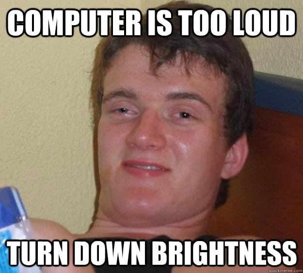 computer is too loud turn down brightness - 10 Guy