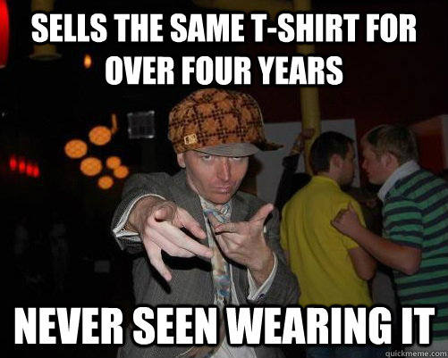 sells the same tshirt for over four years never seen wearin - Scumbag Steve Cluck