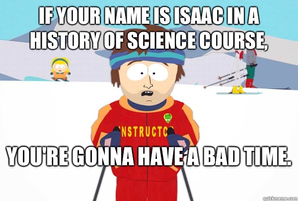 If your name is Isaac in a history of science course Youre g - Super Cool Ski Instructor
