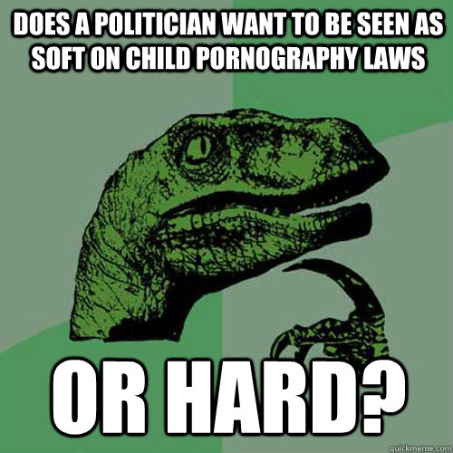 does a politician want to be seen as soft on child pornograp - Philosoraptor