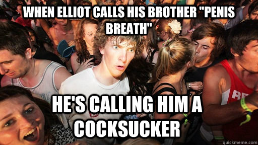 when elliot calls his brother penis breath hes calling hi - Sudden Clarity Clarence