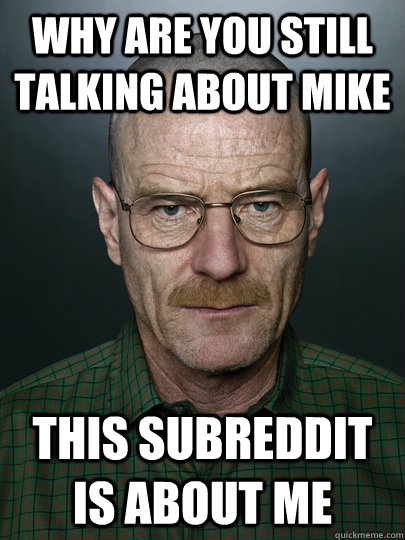 why are you still talking about mike this subreddit is about - Advice Walter White
