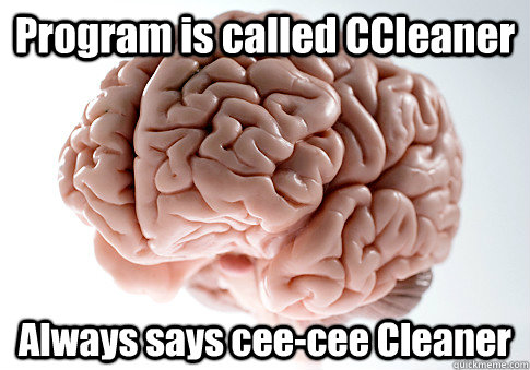 program is called ccleaner always says ceecee cleaner - Scumbag Brain
