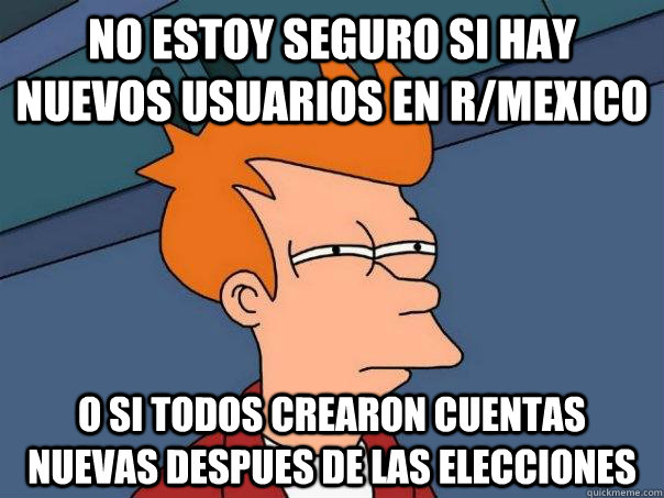 no estoy seguro si hay nuevos usuarios en rmexico o si tod - Futurama Fry