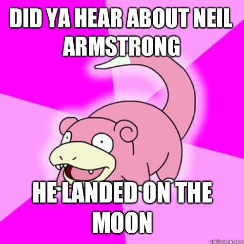 Did ya hear about Neil Armstrong He landed on the moon - Slow Poke