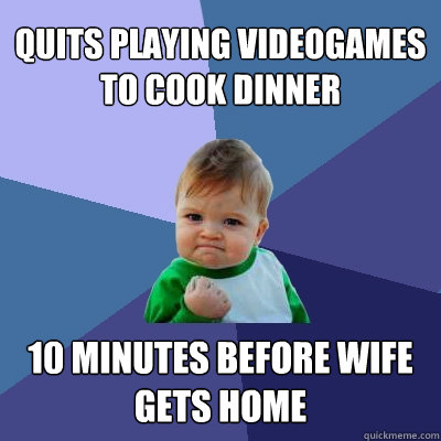 quits playing videogames to cook dinner 10 minutes before wi - Success Kid