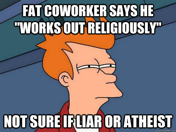 fat coworker says he works out religiously not sure if lia - Futurama Fry