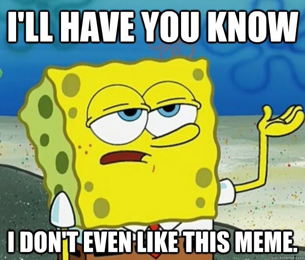 ill have you know i dont even like this meme - Tough Spongebob