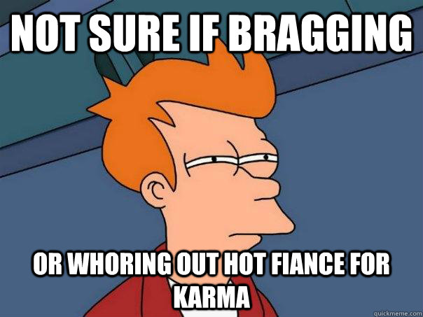 not sure if bragging or whoring out hot fiance for karma - Futurama Fry